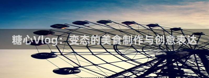 糖心vvlog：糖心Vlog：变态的美食制作与创意表达