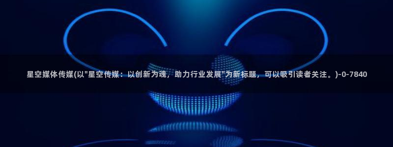 灵宝星空艺术传媒：星空媒体传媒(以\